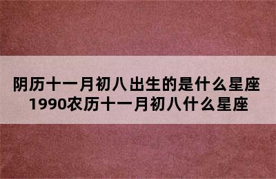 阴历十一月初八出生的是什么星座 1990农历十一月初八什么星座